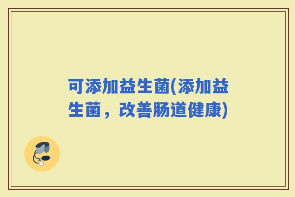 可添加益生菌(添加益生菌，改善肠道健康)