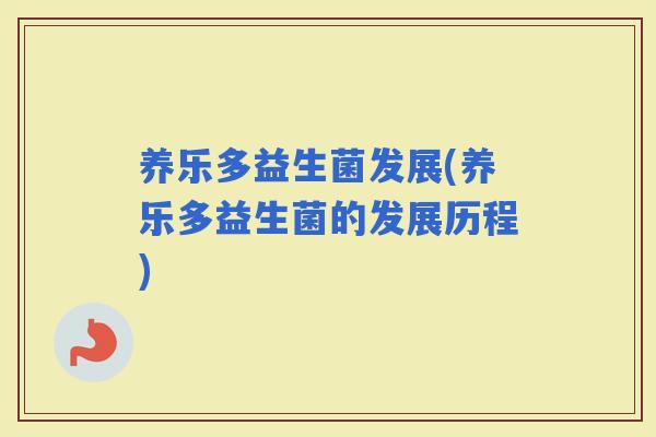 养乐多益生菌发展(养乐多益生菌的发展历程)