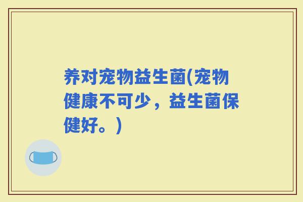 养对宠物益生菌(宠物健康不可少，益生菌保健好。)