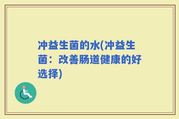 冲益生菌的水(冲益生菌：改善肠道健康的好选择)
