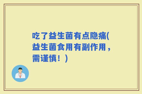 吃了益生菌有点隐痛(益生菌食用有副作用，需谨慎！)
