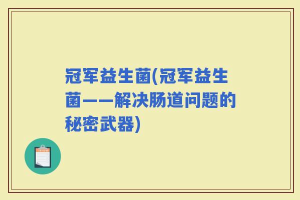 冠军益生菌(冠军益生菌——解决肠道问题的秘密武器)