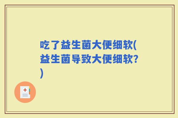 吃了益生菌大便细软(益生菌导致大便细软？)