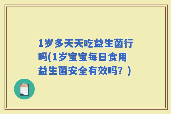 1岁多天天吃益生菌行吗(1岁宝宝每日食用益生菌安全有效吗？)