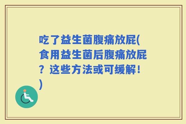 吃了益生菌放屁(食用益生菌后放屁？这些方法或可缓解！)