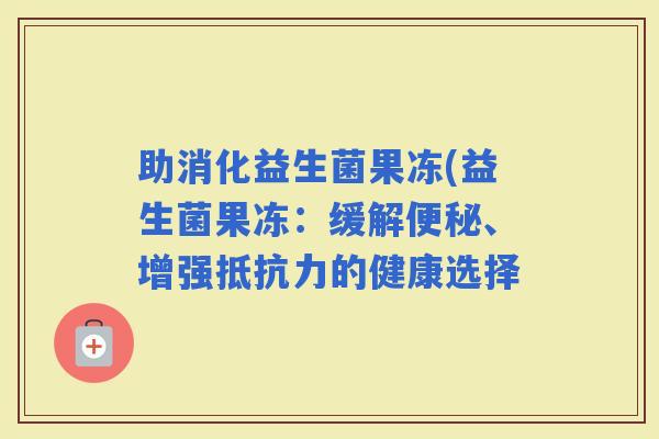 助消化益生菌果冻(益生菌果冻：缓解、增强的健康选择