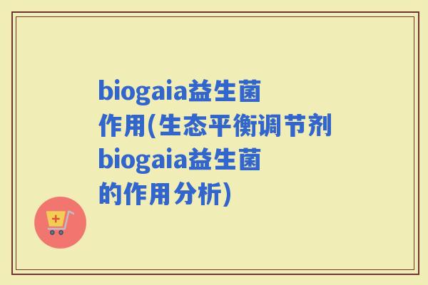 biogaia益生菌作用(生态平衡调节剂biogaia益生菌的作用分析)