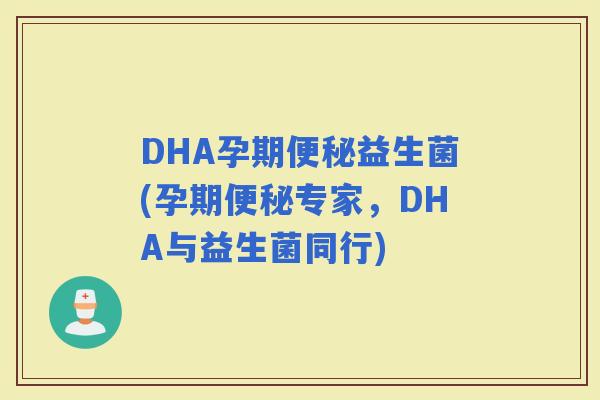 DHA孕期益生菌(孕期专家，DHA与益生菌同行)