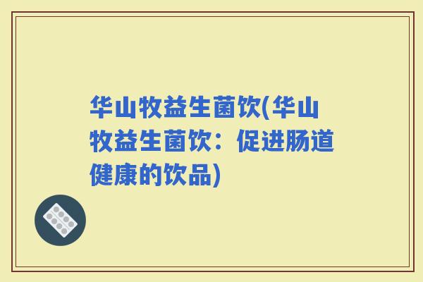 华山牧益生菌饮(华山牧益生菌饮：促进肠道健康的饮品)