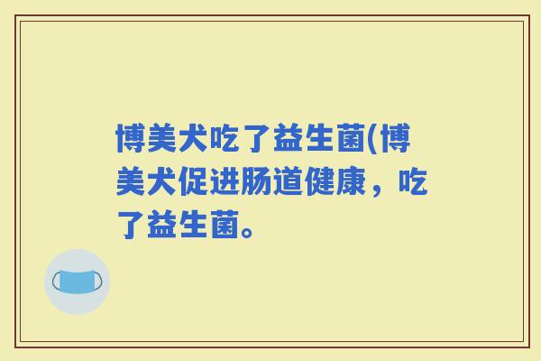 博美犬吃了益生菌(博美犬促进肠道健康，吃了益生菌。