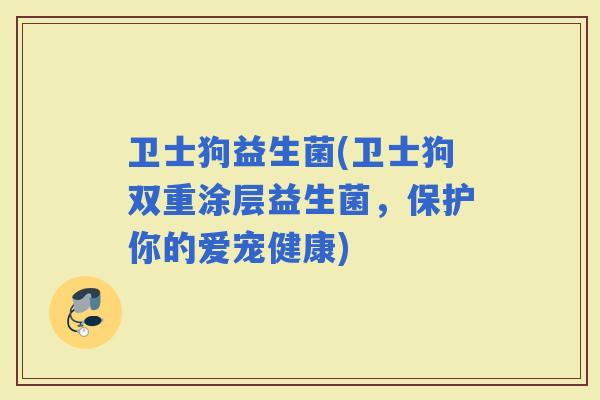 卫士狗益生菌(卫士狗双重涂层益生菌，保护你的爱宠健康)