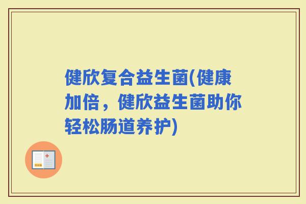健欣复合益生菌(健康加倍，健欣益生菌助你轻松肠道养护)
