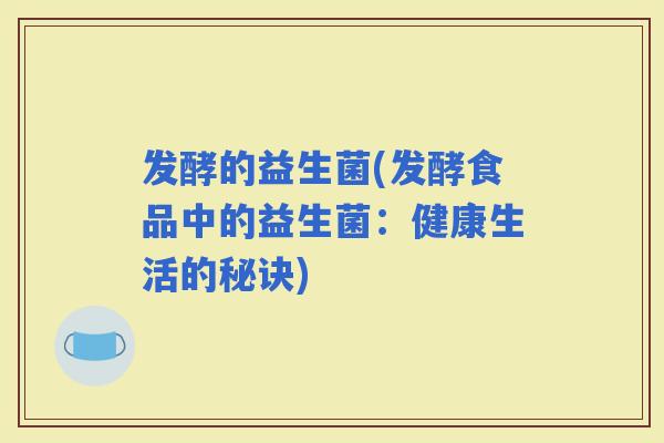 发酵的益生菌(发酵食品中的益生菌：健康生活的秘诀)