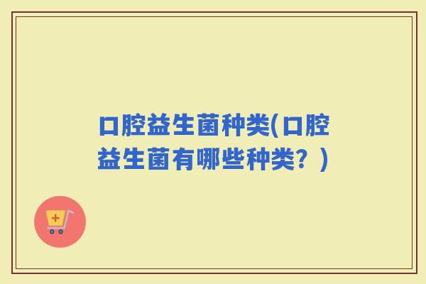 口腔益生菌种类(口腔益生菌有哪些种类？)