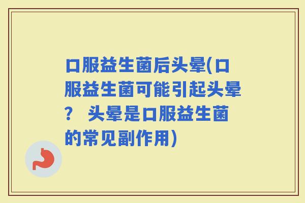 口服益生菌后头晕(口服益生菌可能引起头晕？ 头晕是口服益生菌的常见副作用)