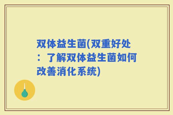 双体益生菌(双重好处：了解双体益生菌如何改善消化系统)