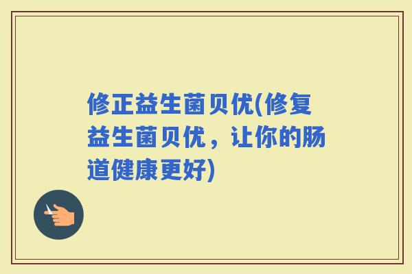 修正益生菌贝优(修复益生菌贝优，让你的肠道健康更好)