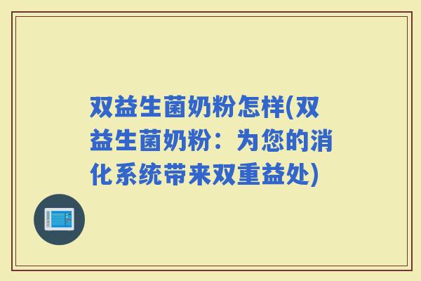双益生菌奶粉怎样(双益生菌奶粉：为您的消化系统带来双重益处)