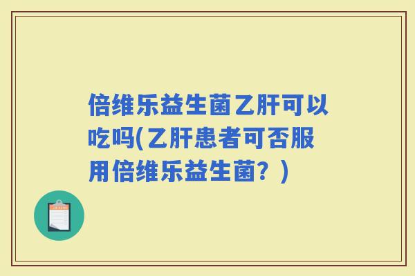 倍维乐益生菌可以吃吗(患者可否服用倍维乐益生菌？)