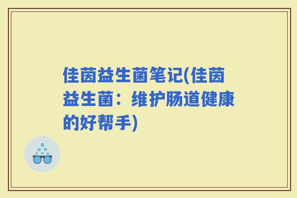 佳茵益生菌笔记(佳茵益生菌：维护肠道健康的好帮手)