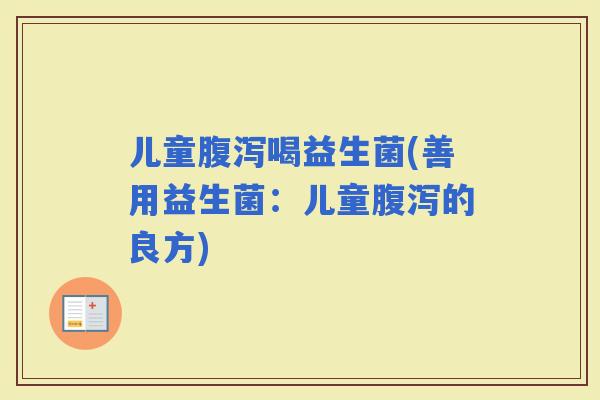 儿童喝益生菌(善用益生菌：儿童的良方)