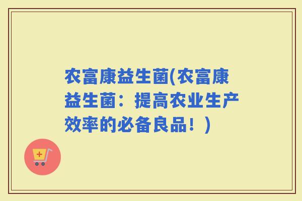 农富康益生菌(农富康益生菌：提高农业生产效率的必备良品！)
