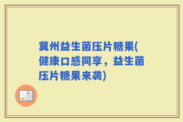 冀州益生菌压片糖果(健康口感同享，益生菌压片糖果来袭)