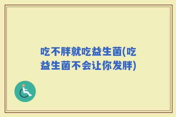 吃不胖就吃益生菌(吃益生菌不会让你发胖)