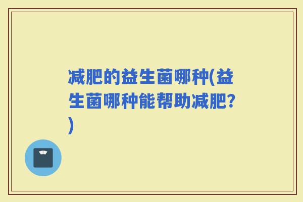 的益生菌哪种(益生菌哪种能帮助？)