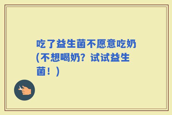 吃了益生菌不愿意吃奶(不想喝奶？试试益生菌！)