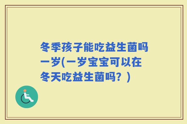 冬季孩子能吃益生菌吗一岁(一岁宝宝可以在冬天吃益生菌吗？)