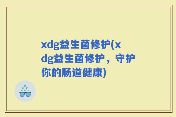 xdg益生菌修护(xdg益生菌修护，守护你的肠道健康)