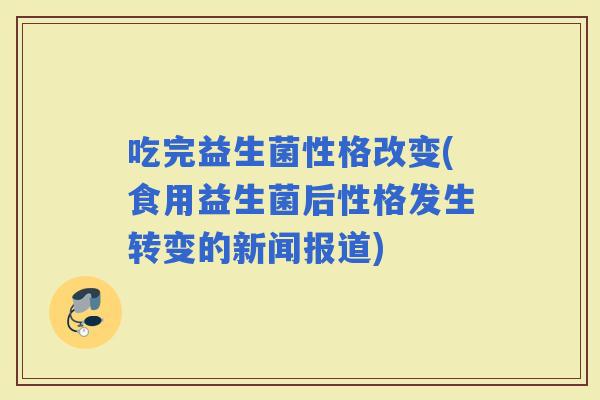 吃完益生菌性格改变(食用益生菌后性格发生转变的新闻报道)