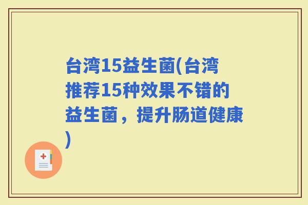 台湾15益生菌(台湾推荐15种效果不错的益生菌，提升肠道健康)