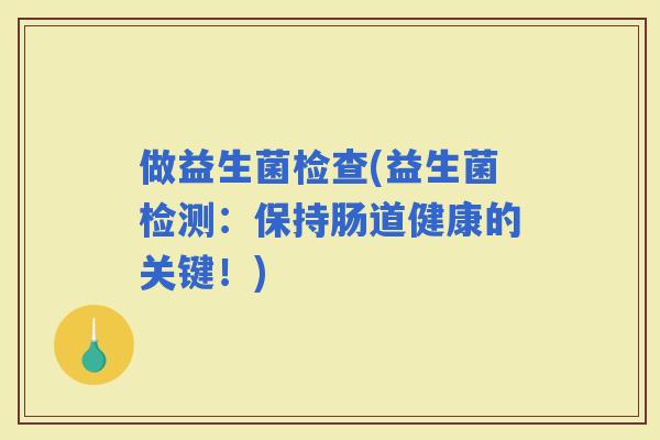 做益生菌检查(益生菌检测：保持肠道健康的关键！)