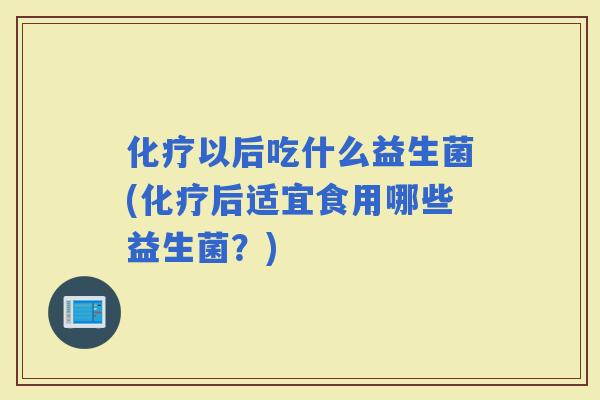 以后吃什么益生菌(后适宜食用哪些益生菌？)