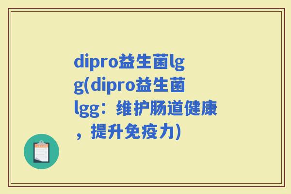 dipro益生菌lgg(dipro益生菌lgg：维护肠道健康，提升力)