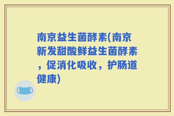 南京益生菌酵素(南京新发甜酸鲜益生菌酵素，促消化吸收，护肠道健康)