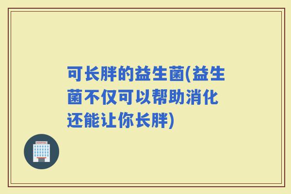 可长胖的益生菌(益生菌不仅可以帮助消化 还能让你长胖)