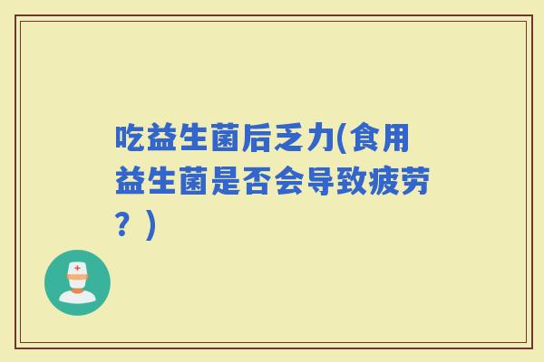 吃益生菌后乏力(食用益生菌是否会导致疲劳？)