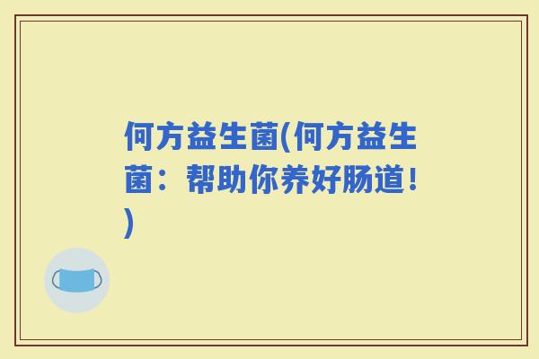 何方益生菌(何方益生菌：帮助你养好肠道！)