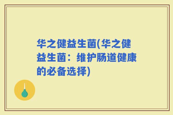华之健益生菌(华之健益生菌：维护肠道健康的必备选择)