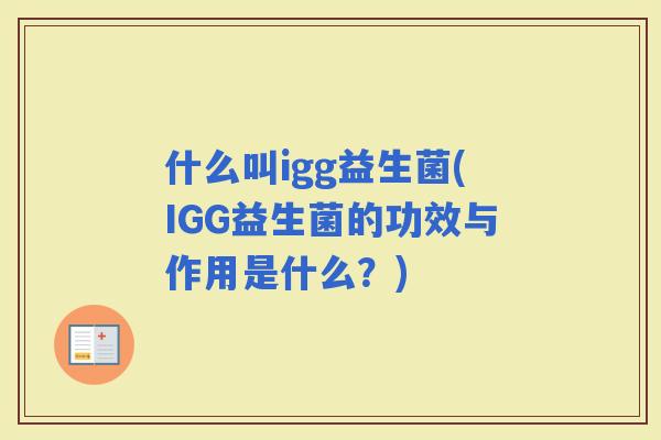 什么叫igg益生菌(IGG益生菌的功效与作用是什么？)