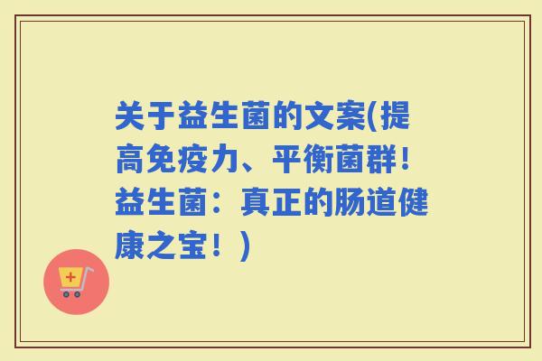 关于益生菌的文案(提高力、平衡菌群！益生菌：真正的肠道健康之宝！)