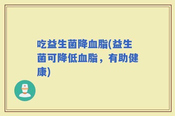 吃益生菌降(益生菌可降低，有助健康)