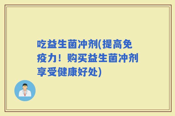吃益生菌冲剂(提高力！购买益生菌冲剂享受健康好处)