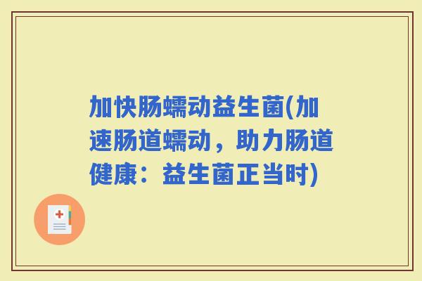 加快肠蠕动益生菌(加速肠道蠕动，助力肠道健康：益生菌正当时)