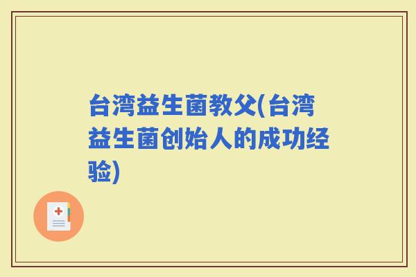 台湾益生菌教父(台湾益生菌创始人的成功经验)