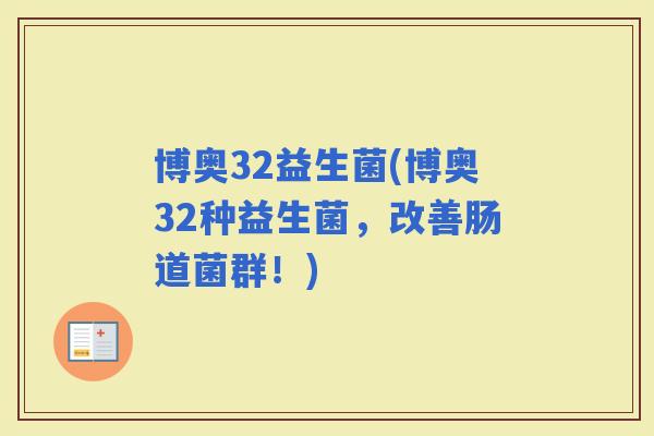 博奥32益生菌(博奥32种益生菌，改善肠道菌群！)