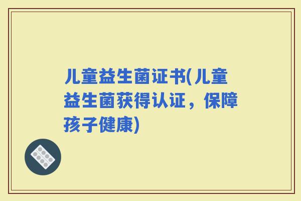 儿童益生菌证书(儿童益生菌获得认证，保障孩子健康)
